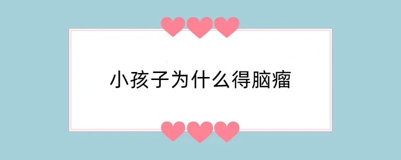 小孩子为什么得脑瘤