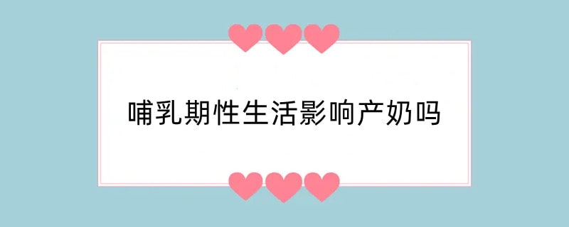 哺乳期性生活影响产奶吗