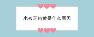 小孩牙齿黄是什么原因