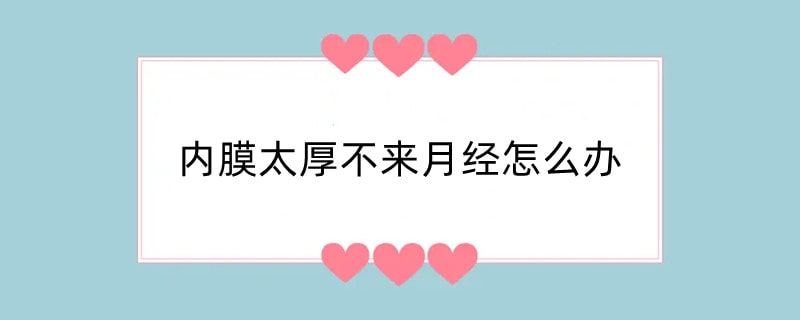 内膜太厚不来月经怎么办