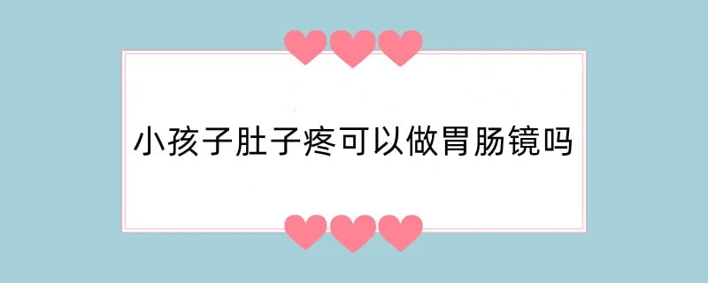 小孩子肚子疼可以做胃肠镜吗