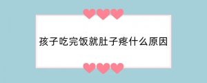 孩子吃完饭就肚子疼什么原因