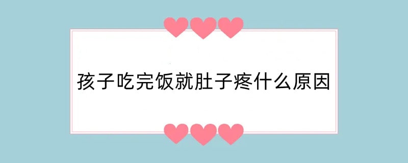 孩子吃完饭就肚子疼什么原因
