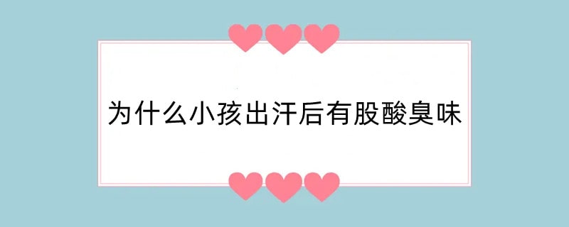 为什么小孩出汗后有股酸臭味