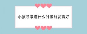 小孩呼吸道什么时候能发育好