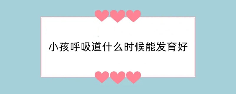 小孩呼吸道什么时候能发育好