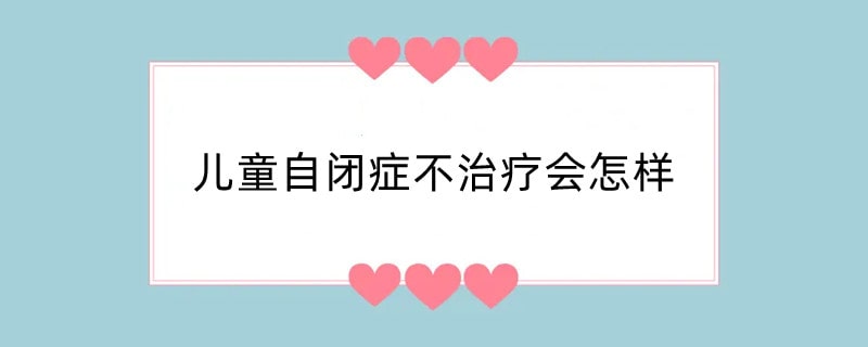 儿童自闭症不治疗会怎样