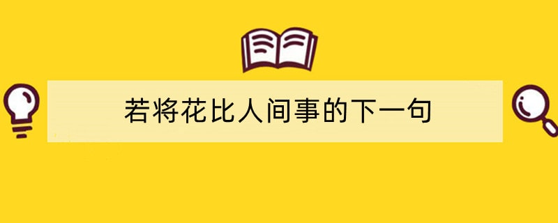 若将花比人间事的下一句