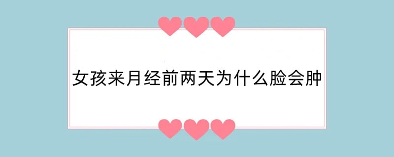 女孩来月经前两天为什么脸会肿
