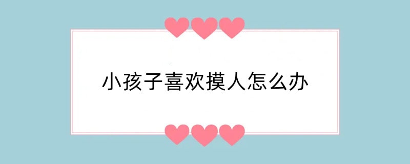 小孩子喜欢摸人怎么办