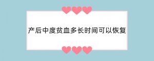 产后中度贫血多长时间可以恢复