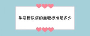 孕期糖尿病的血糖标准是多少