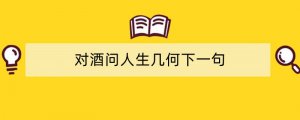 对酒问人生几何下一句