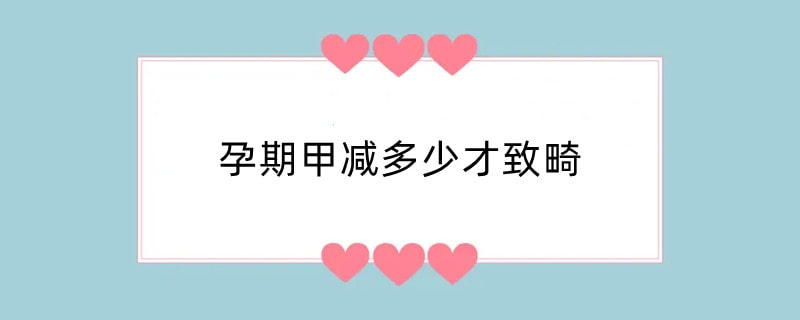 孕期甲减多少才致畸