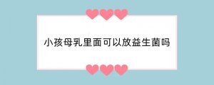 小孩母乳里面可以放益生菌吗