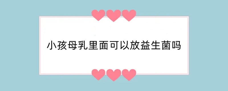 小孩母乳里面可以放益生菌吗