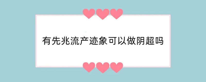 有先兆流产迹象可以做阴超吗