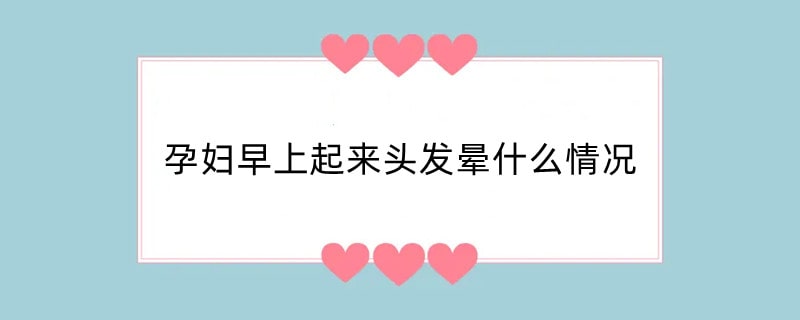 孕妇早上起来头发晕什么情况