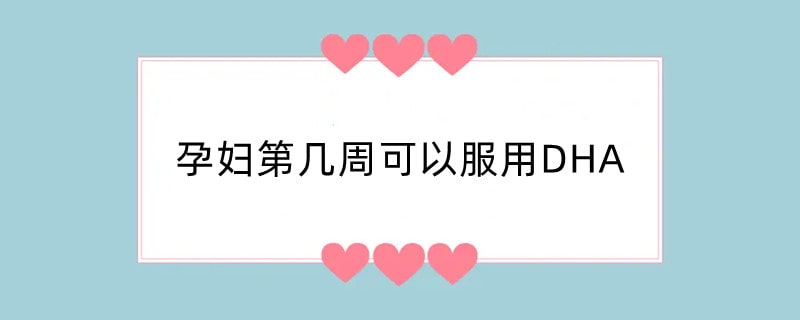 孕妇第几周可以服用DHA