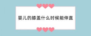 婴儿的膝盖什么时候能伸直