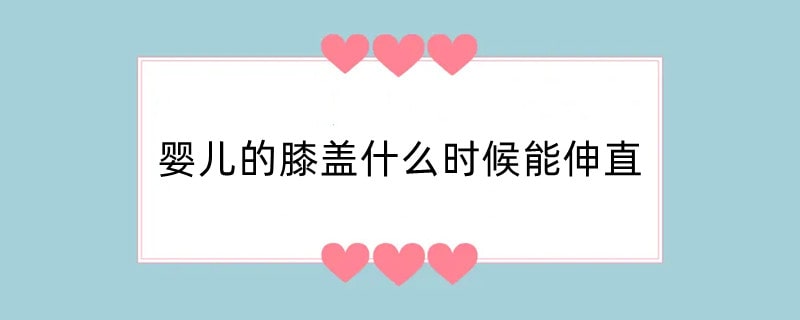 婴儿的膝盖什么时候能伸直