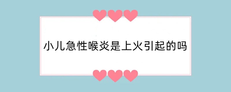 小儿急性喉炎是上火引起的吗