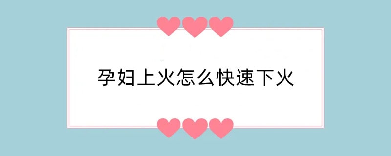 孕妇上火怎么快速下火