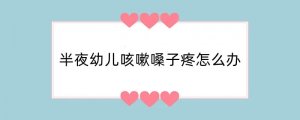 半夜幼儿咳嗽嗓子疼怎么办