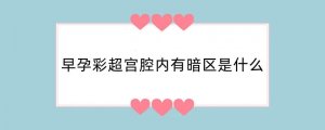 早孕彩超宫腔内有暗区是什么