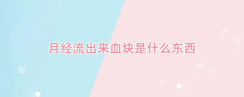 月经流出来血块是什么东西