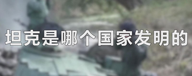 坦克是哪个国家发明的