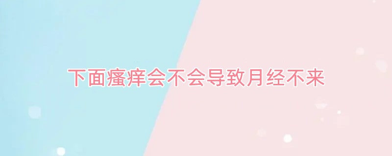 下面瘙痒会不会导致月经不来