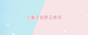 儿童牙齿矫正疼吗
