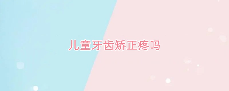 儿童牙齿矫正疼吗