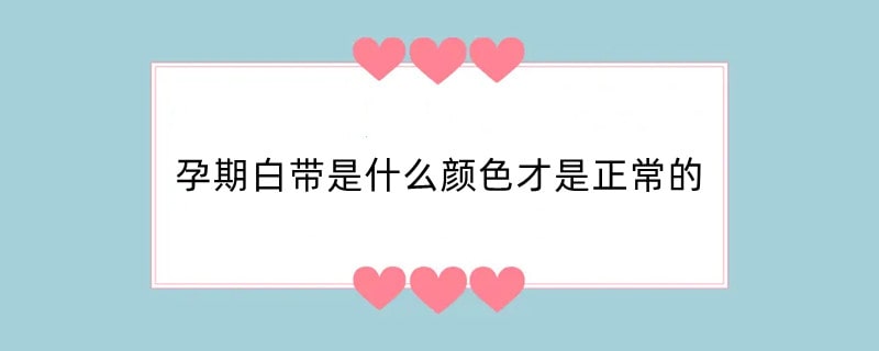 孕期白带是什么颜色才是正常的