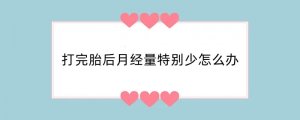 打完胎后月经量特别少怎么办