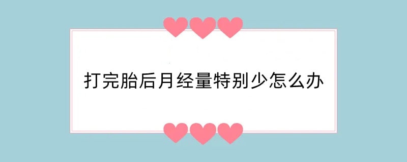 打完胎后月经量特别少怎么办