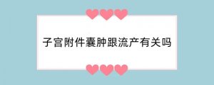 子宫附件囊肿跟流产有关吗