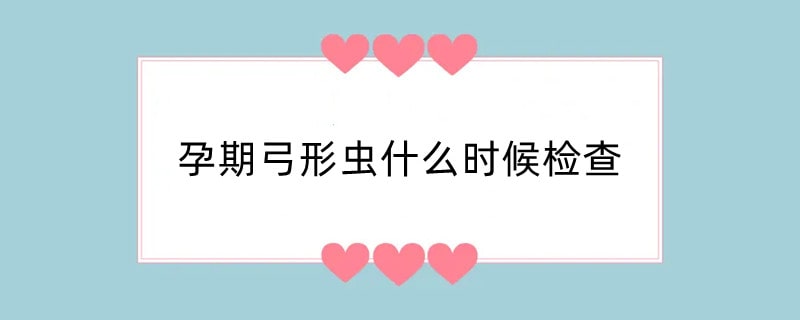 孕期弓形虫什么时候检查