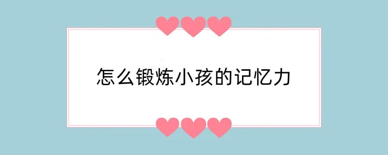 怎么锻炼小孩的记忆力