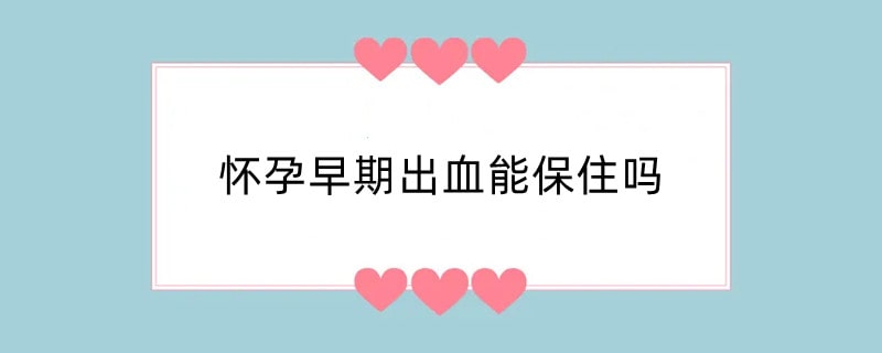 怀孕早期出血能保住吗