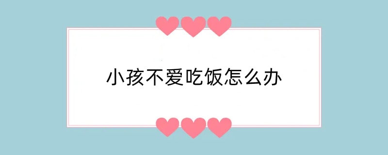 小孩不爱吃饭怎么办