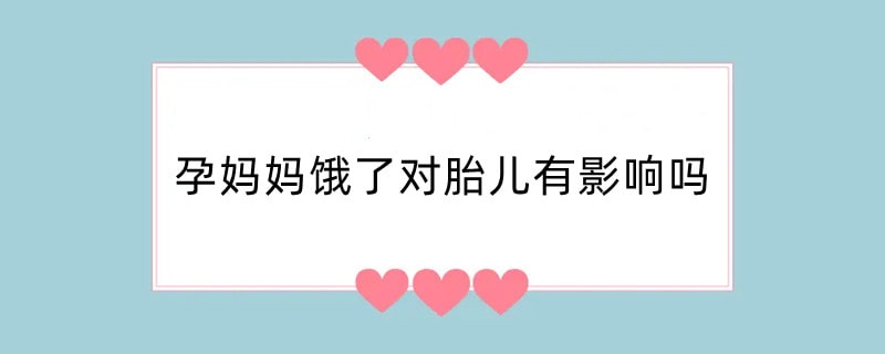 孕妈妈饿了对胎儿有影响吗