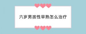 六岁男孩性早熟怎么治疗