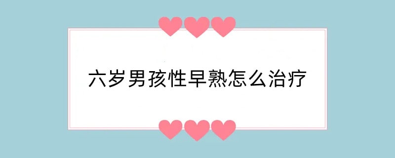 六岁男孩性早熟怎么治疗