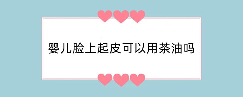 婴儿脸上起皮可以用茶油吗