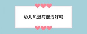 幼儿风湿病能治好吗