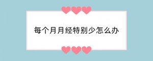 每个月月经特别少怎么办