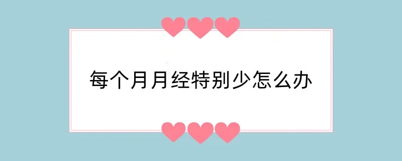 每个月月经特别少怎么办