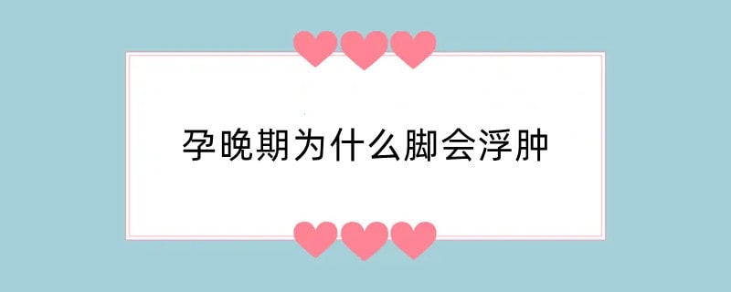 孕晚期为什么脚会浮肿